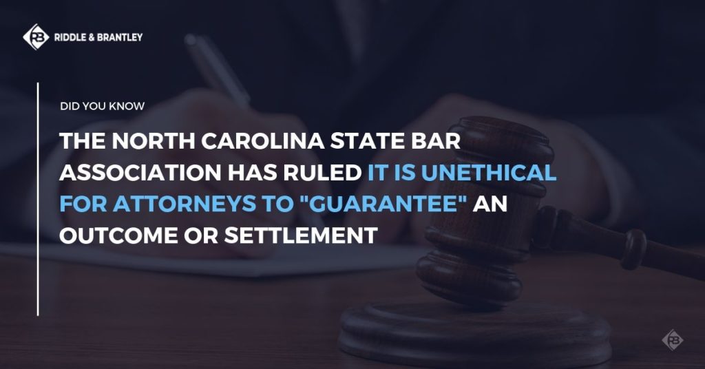 Did you know the North Carolina State Bar Association has ruled it is unethical for attorneys to "Guarantee" an outcome or settlement?