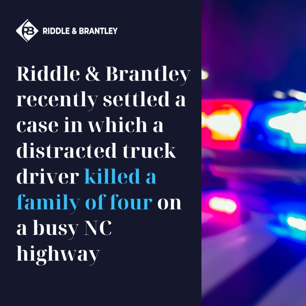 Riddle & Brantley recently settled a case in which a Distracted truck Driver killed a family of four on a busy NC highway - Riddle & Brantley