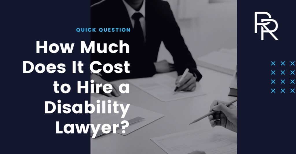 “How much does a disability attorney cost?” or “What is the cost of a disability lawyer?”