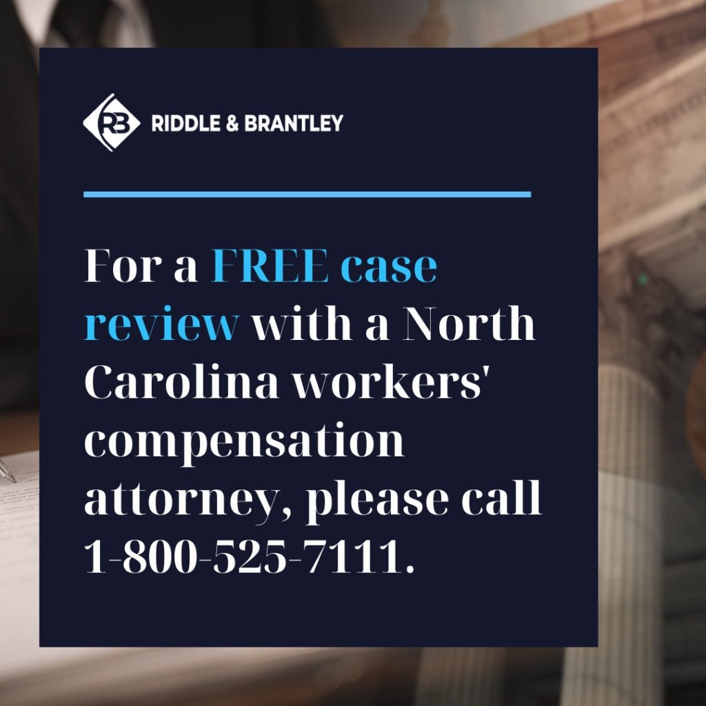 For a FREE case review with a North Carolina worker's compensation attorney, please call 1-800-525-7111 - Riddle & Brantley