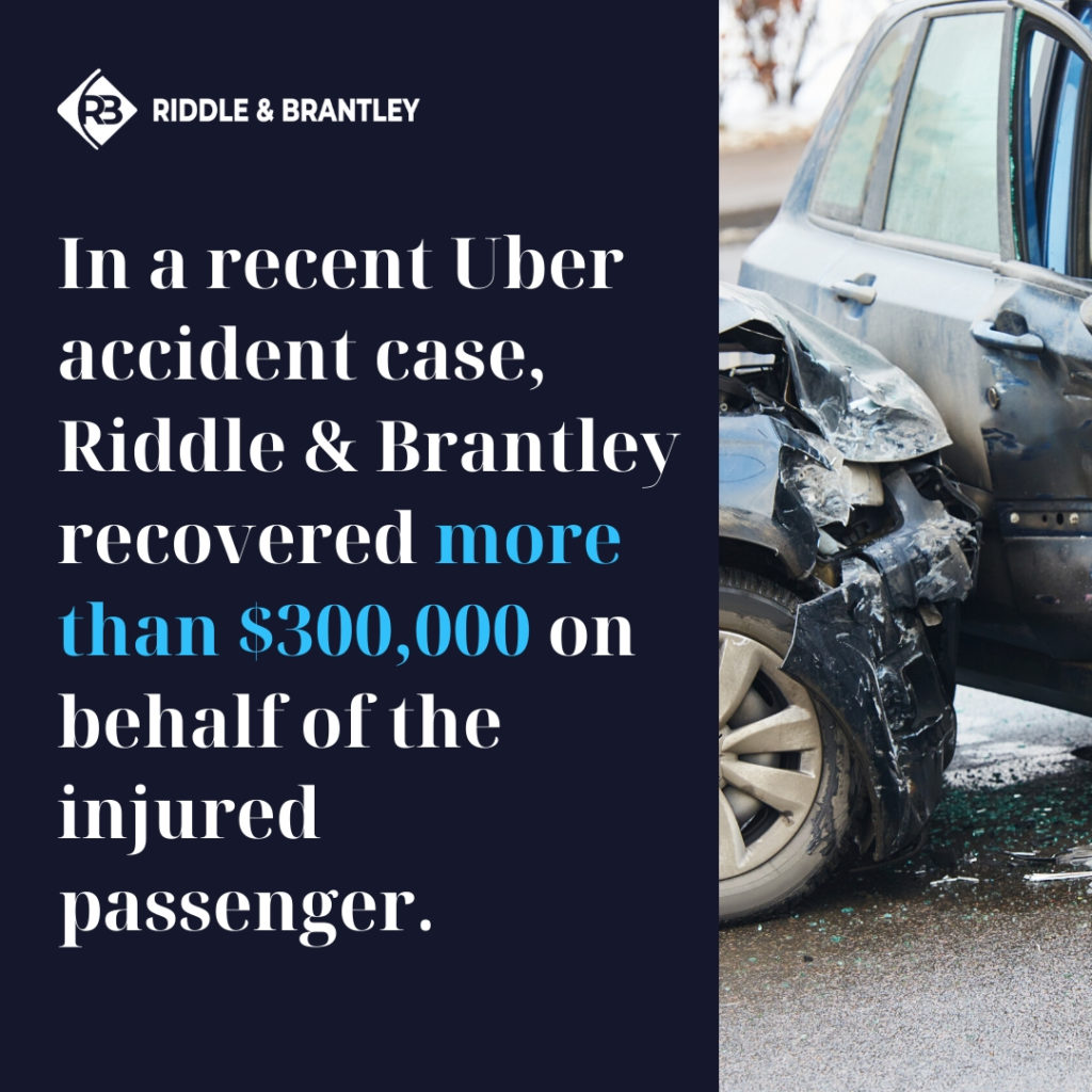 In a recent Uber accident case, Riddle & Brantley recovered more than $300,000 on behalf of the injured passenger.