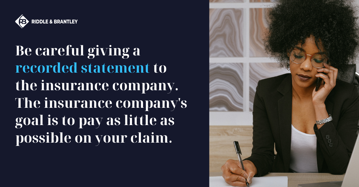 Be careful giving a recorded statement to the insurance company. The insurance company's goal is to pay as little as possible on your claim.