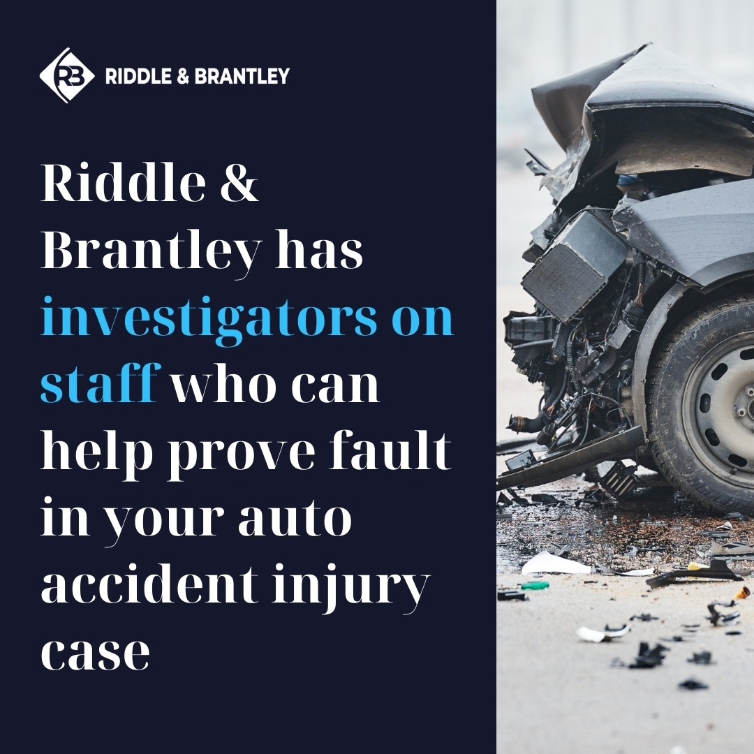 Riddle & Brantley has investigators on staff who can help prove fault in your auto accident injury case.