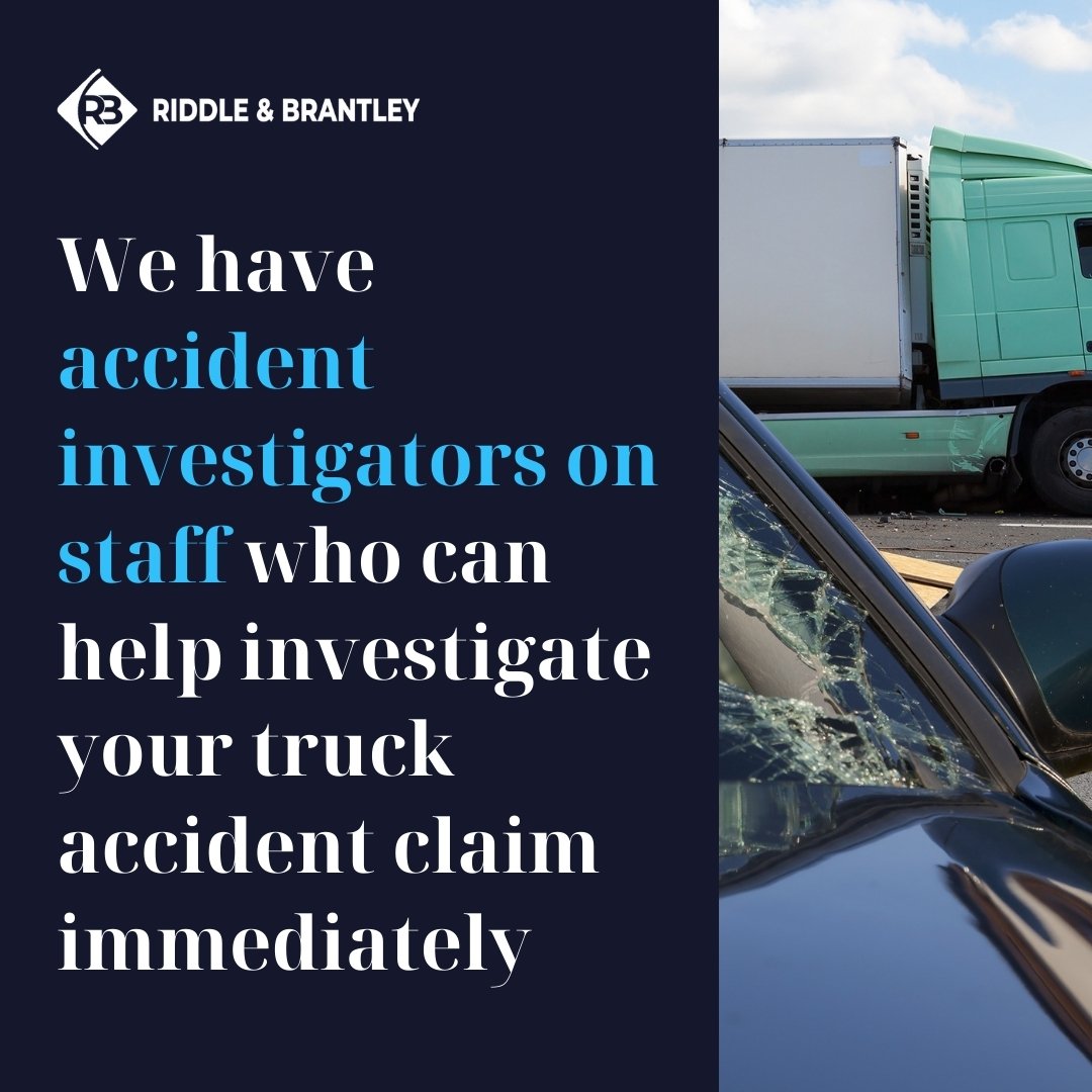 We have accident investigators on staff who can help investigate your truck accident claim immediately