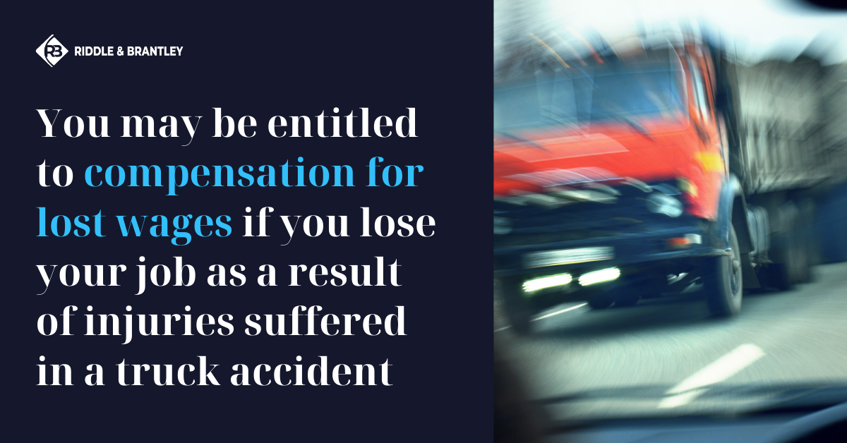 You may be entitled to compensation for lost wages if you lose your job as a result of injuries suffered in a truck accident