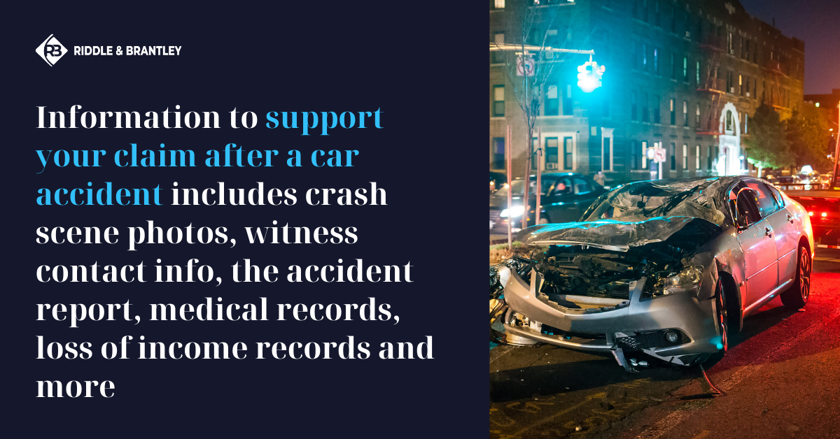 Information to support your claim after a car accident includes crash scene photos, witness contact info, the accident report, medical records, loss of income records and more.