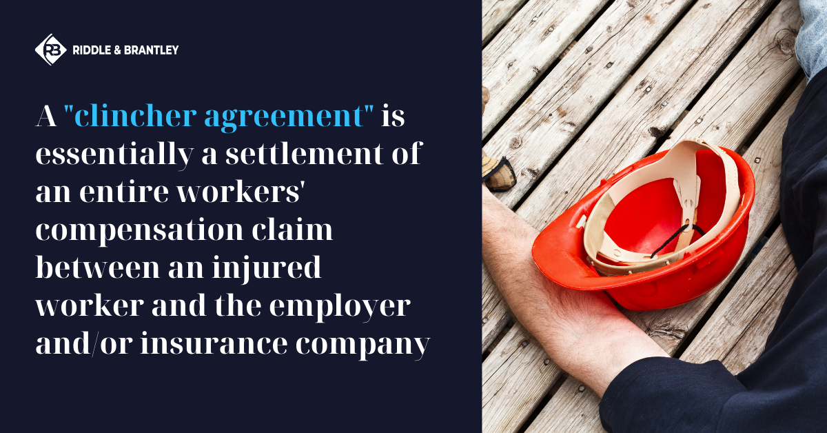 A "Clincher Agreement" is essentially a settlement of an entire Workers Compensation Claim between an injured worker and the employer and/or insurance company. - Riddle & Brantley