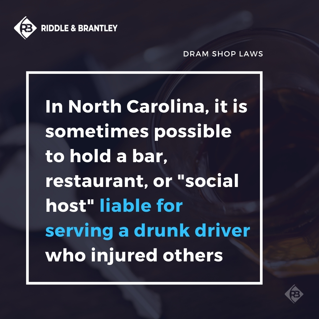 In North Carolina, it is sometimes possible to hold a bar, restaurant, or "social host" liable for serving a drunk driver who injured others.