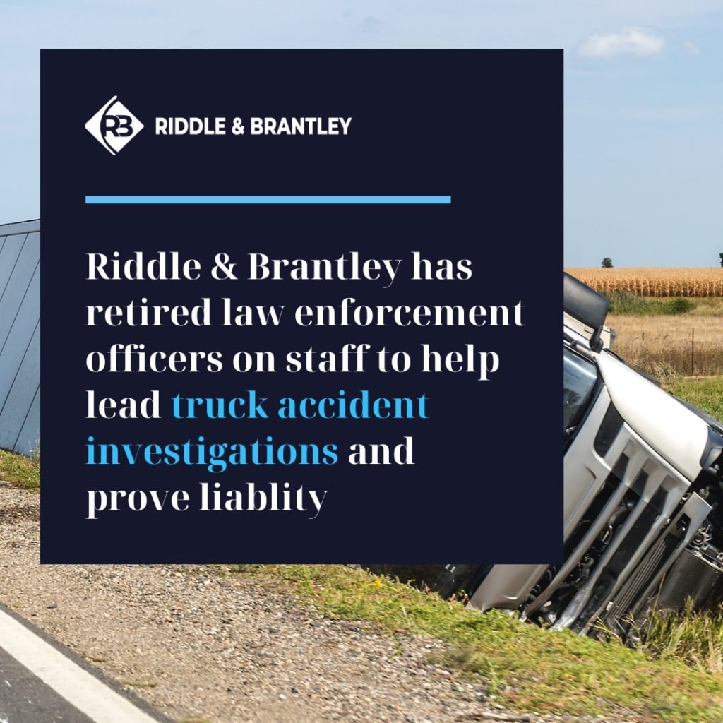 Riddle & Brantley has retired law enforcement officers on staff to help lead truck accident investigations and prove liability