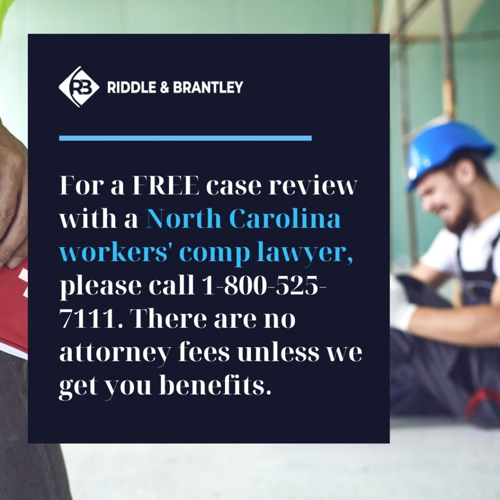 For a FREE case review with a North Carolina Workers Comp Lawyer, please call 1-800-525-7111. There are no attorney fees unless we get you benefits. - Riddle & Brantley (1)