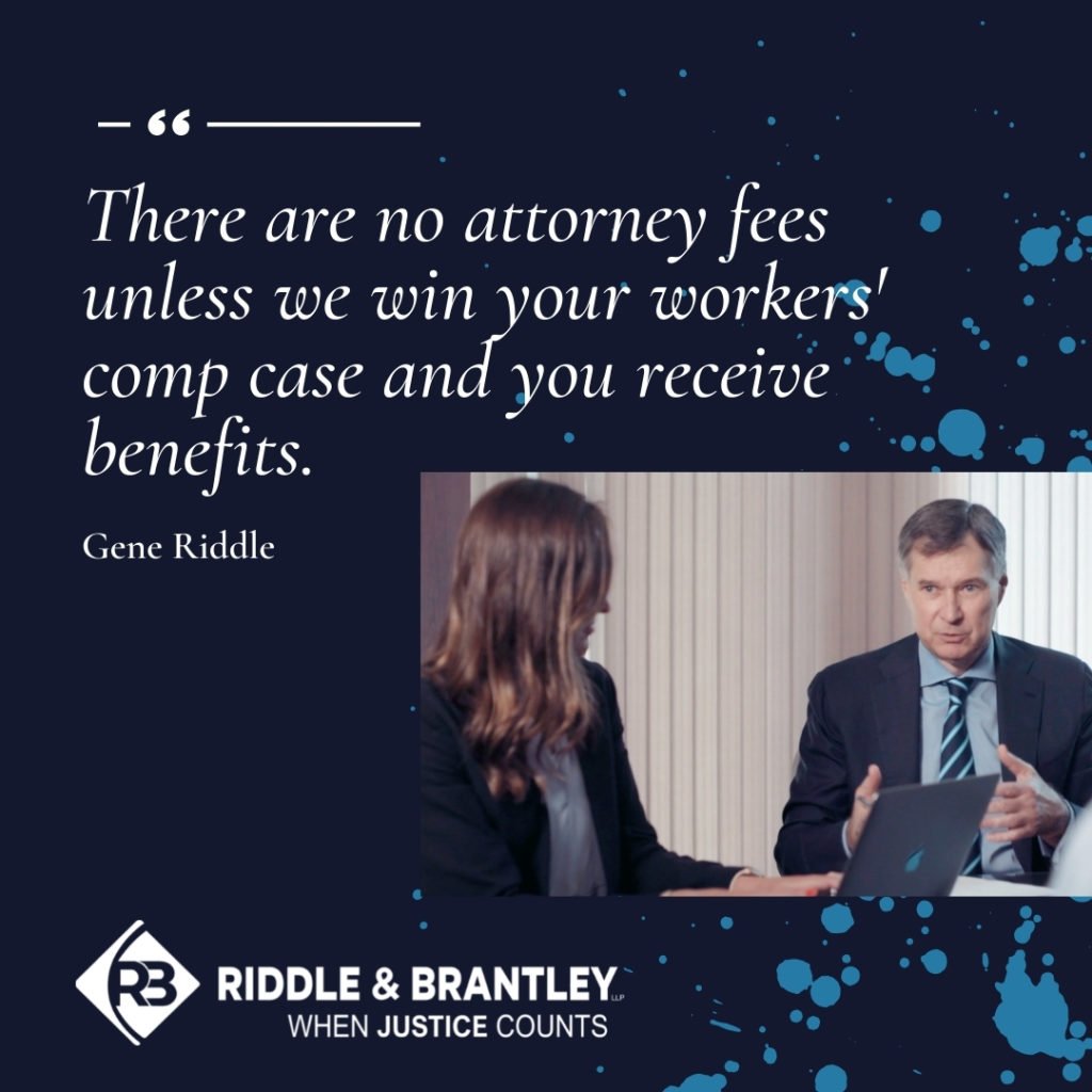 "There are no attorney fees unless we win your workers' comp case and you receive benefits." Gene Riddle - Riddle & Brantley