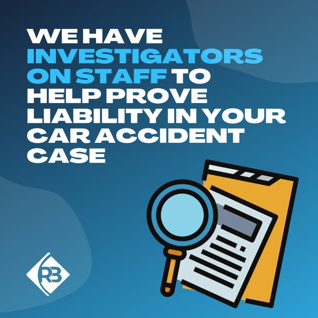 We have investigators on staff to help prove liability in your car accident case.