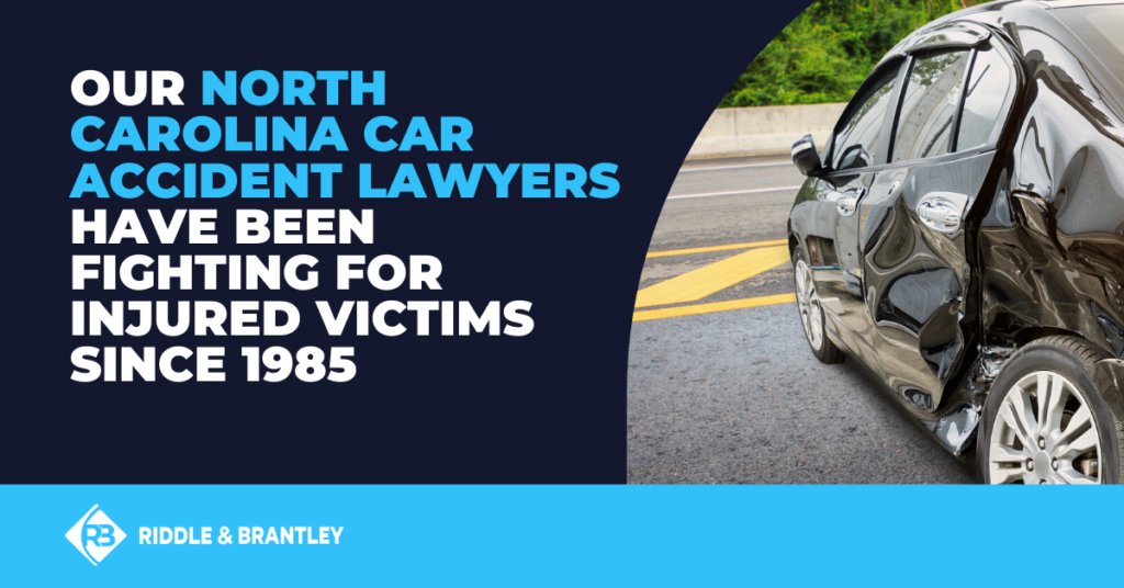 Our North Carolina Car Accident Lawyers have been fighting for injured victims since 1985.