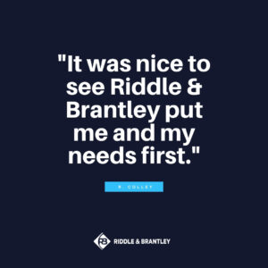 "It was nice to see Riddle & Riddle put me and my needs first." - R. Colley