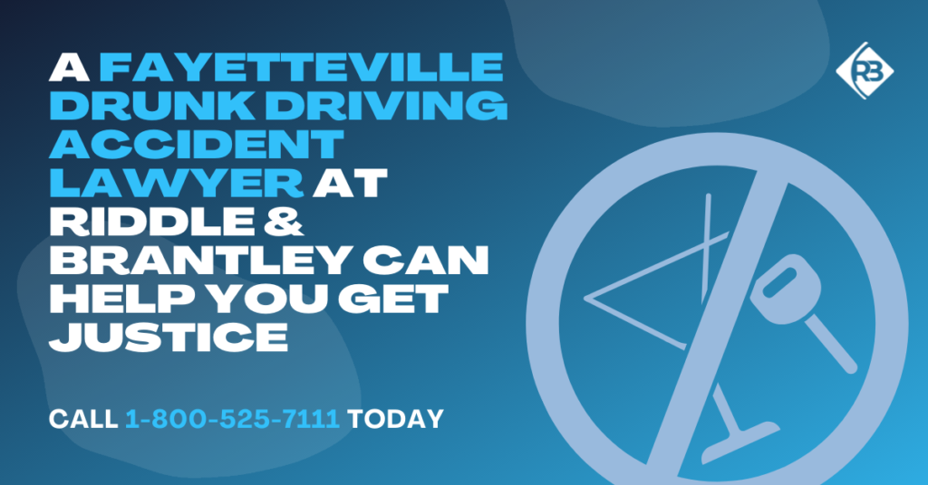 A Fayetteville Drunk Driving Accident Lawyer at Riddle & Brantley Can Help You Get Justice.