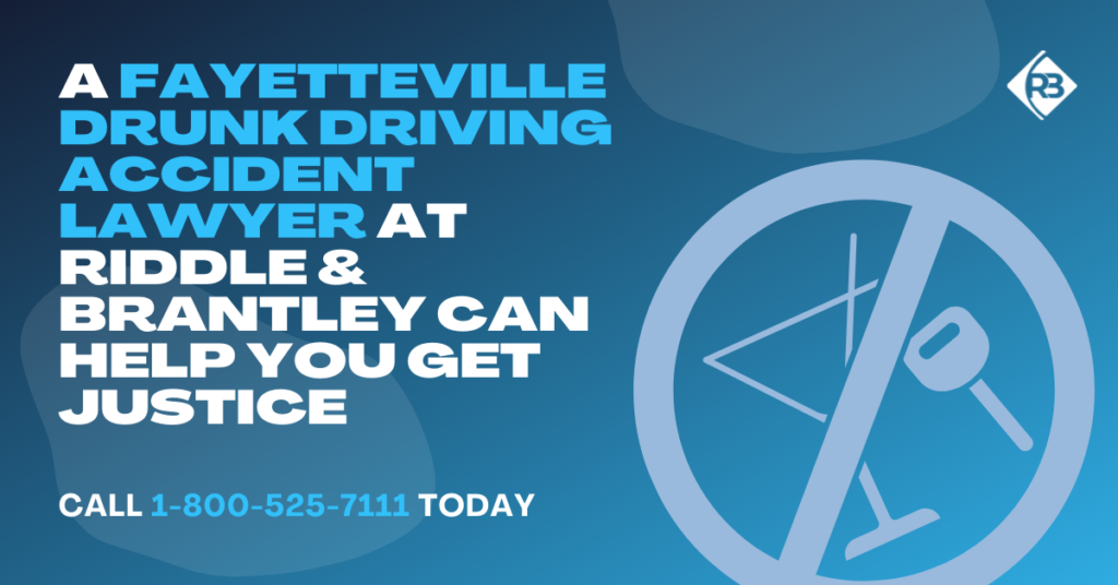 A Fayetteville Drunk Driving Accident Lawyer at Riddle & Riddle Can Help You Get Justice.