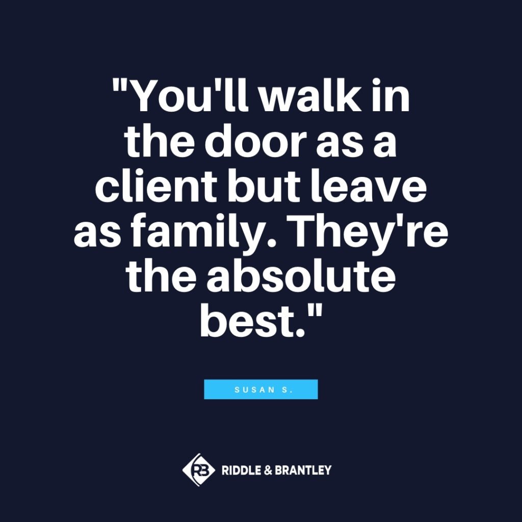You'll walk in the door as a client but leave as family. They're the absolute best. - Riddle & Brantley client review
