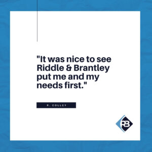 It was nice to see Riddle & Riddle put me and my needs first. - Riddle & Riddle client review