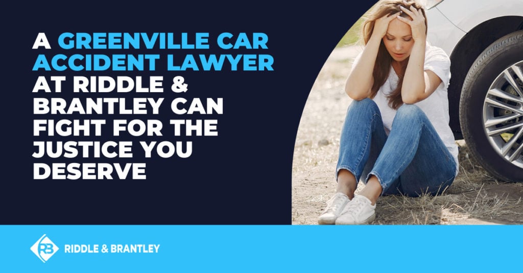A Greenville car accident lawyer at Riddle & Brantley can fight for the justice you deserve.