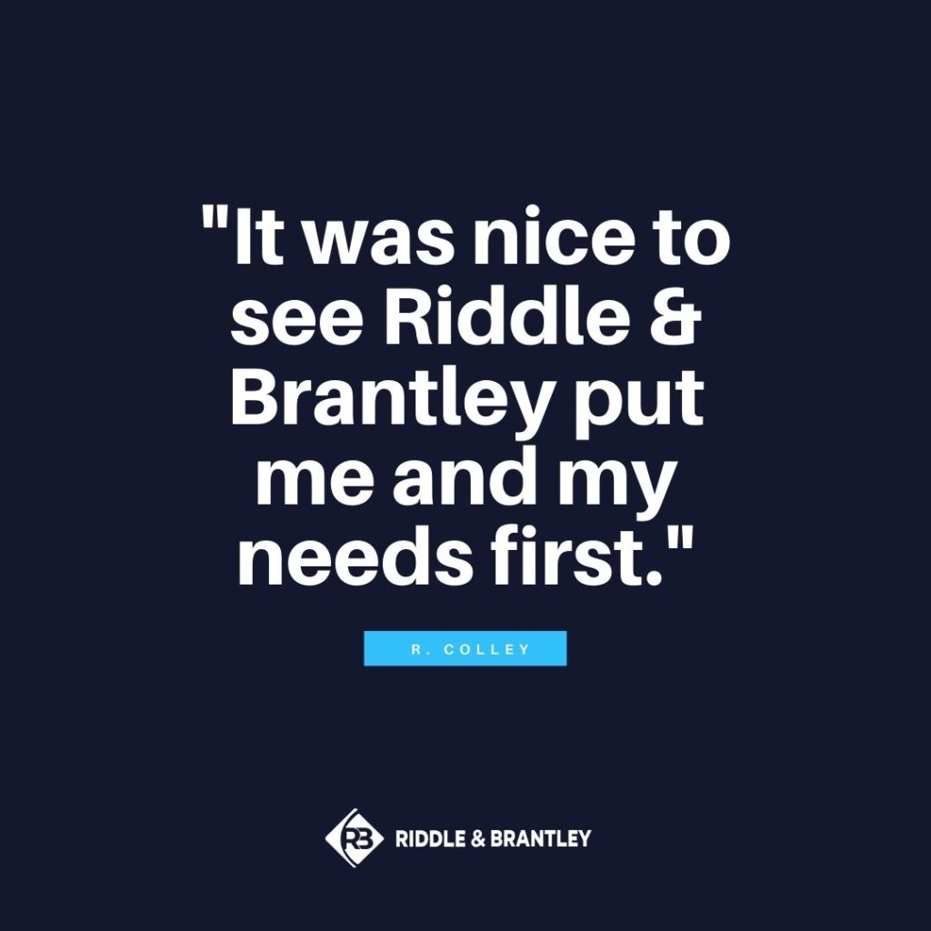 "It was nice to see Riddle & Brantley put me and my needs first." -R. Colley