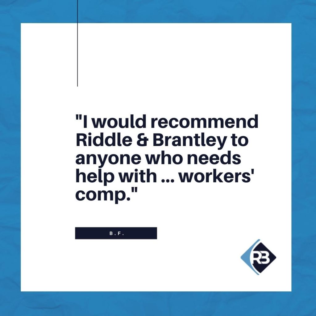 "I would recommend Riddle & Brantley to anyone who needs help with ... workers' comp." -B.F.