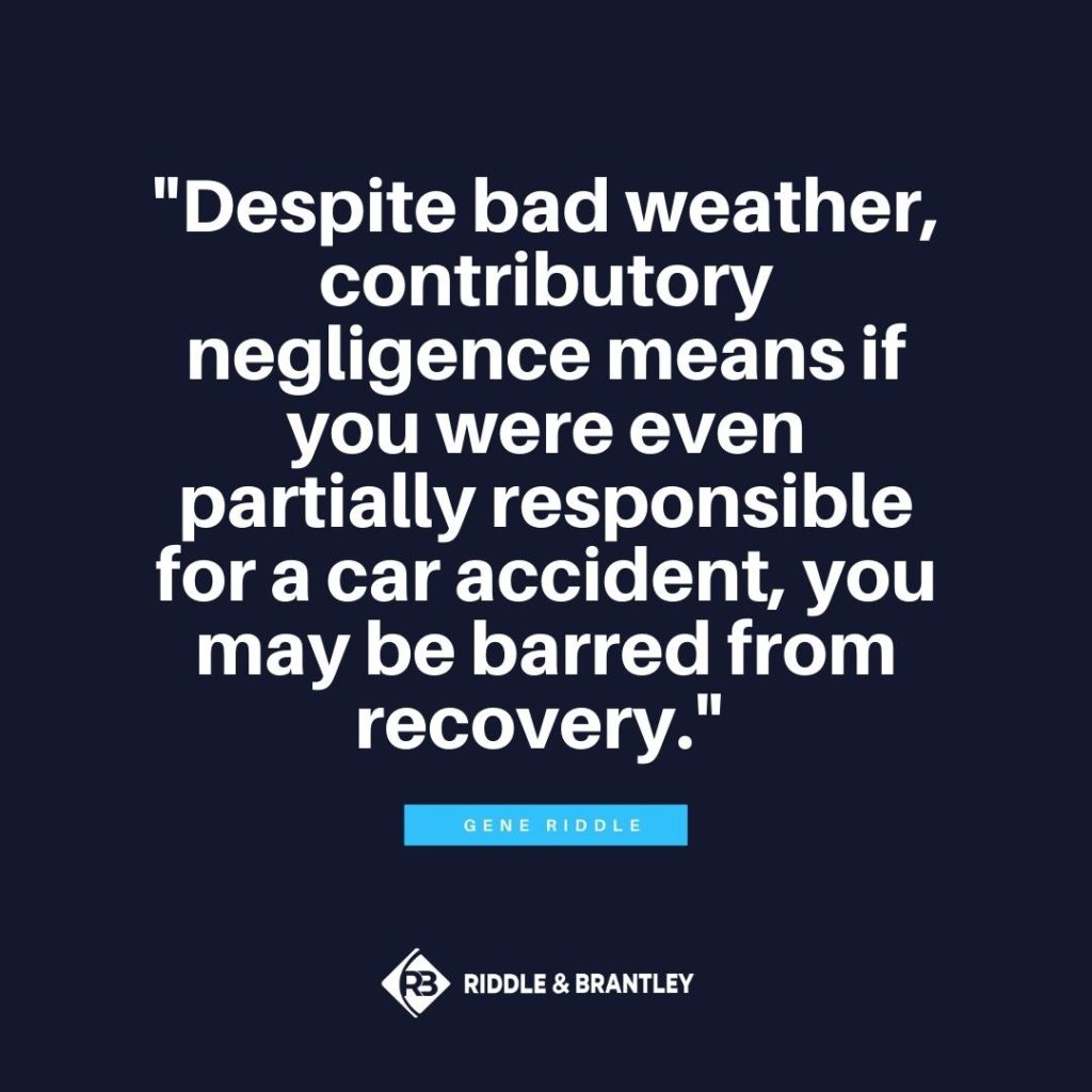 "Despite bad weather, contributory negligence means if you were even partially responsible for a car accident, you may be barred from recovery." - Gene Riddle
