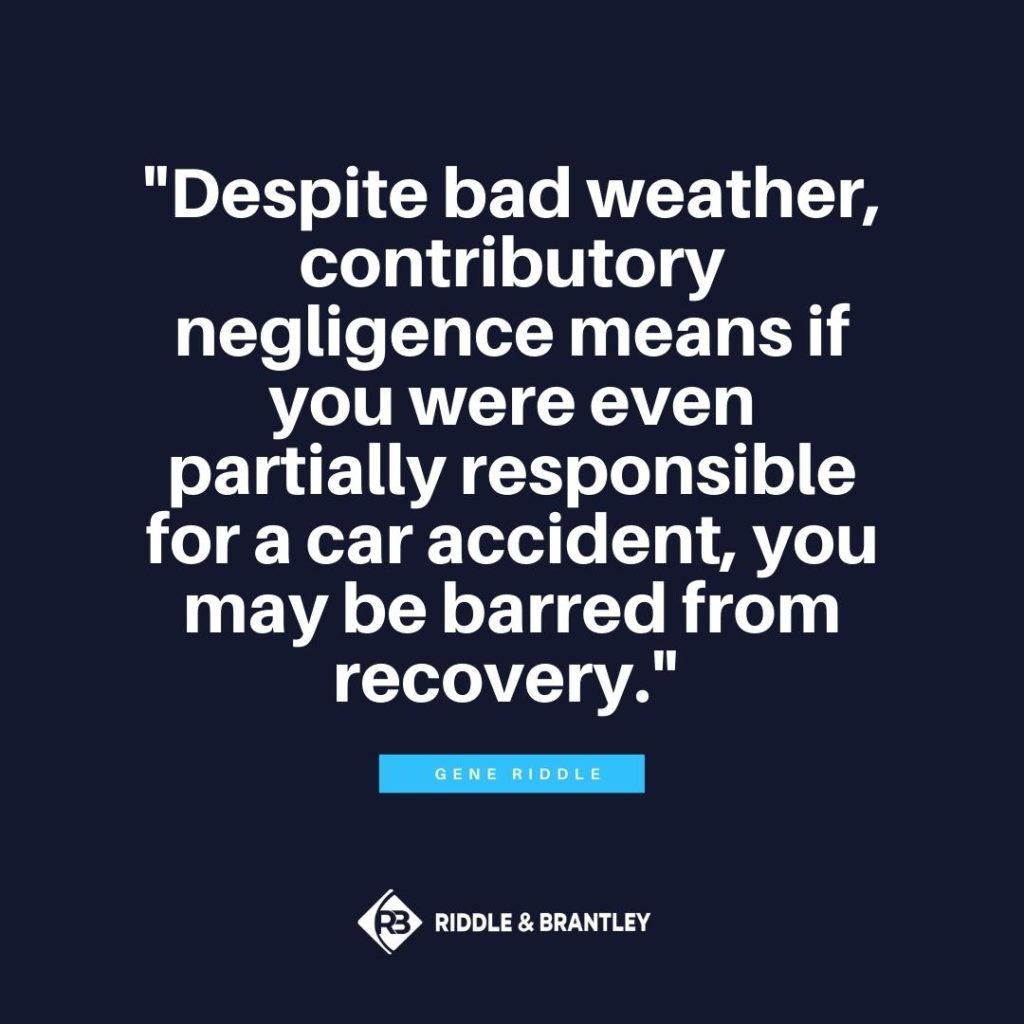 "A pesar del mal tiempo, la negligencia contributiva significa que si usted era incluso parcialmente responsable de un accidente de coche, usted puede ser excluido de la recuperación." - Gene Riddle