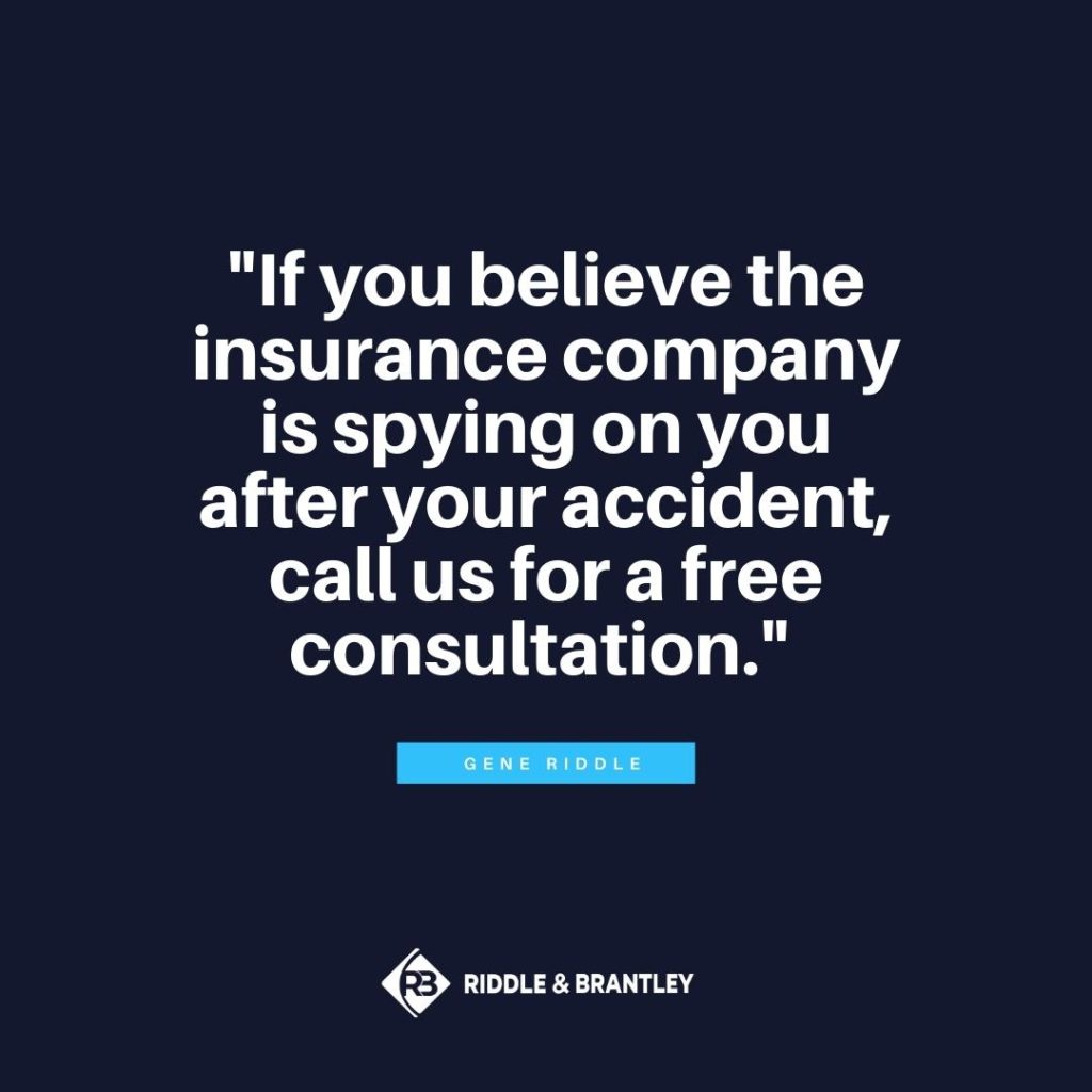 "If you believe the insurance company is spying on you after your accident, call us for a free consultation." -Gene Riddle