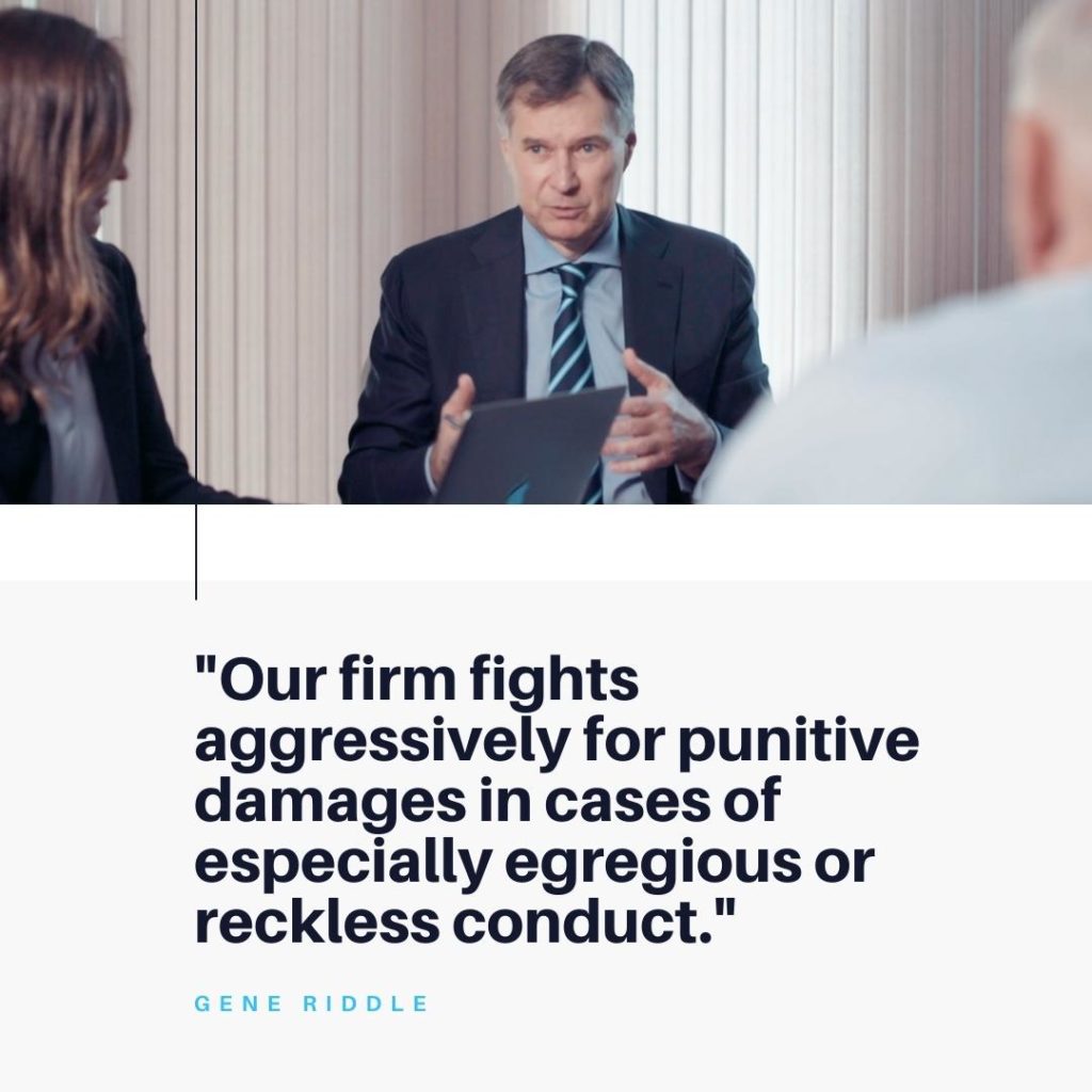 "Our firm fights aggressively for punitive damages in cases of especially egregious or reckless conduct." -Gene Riddle