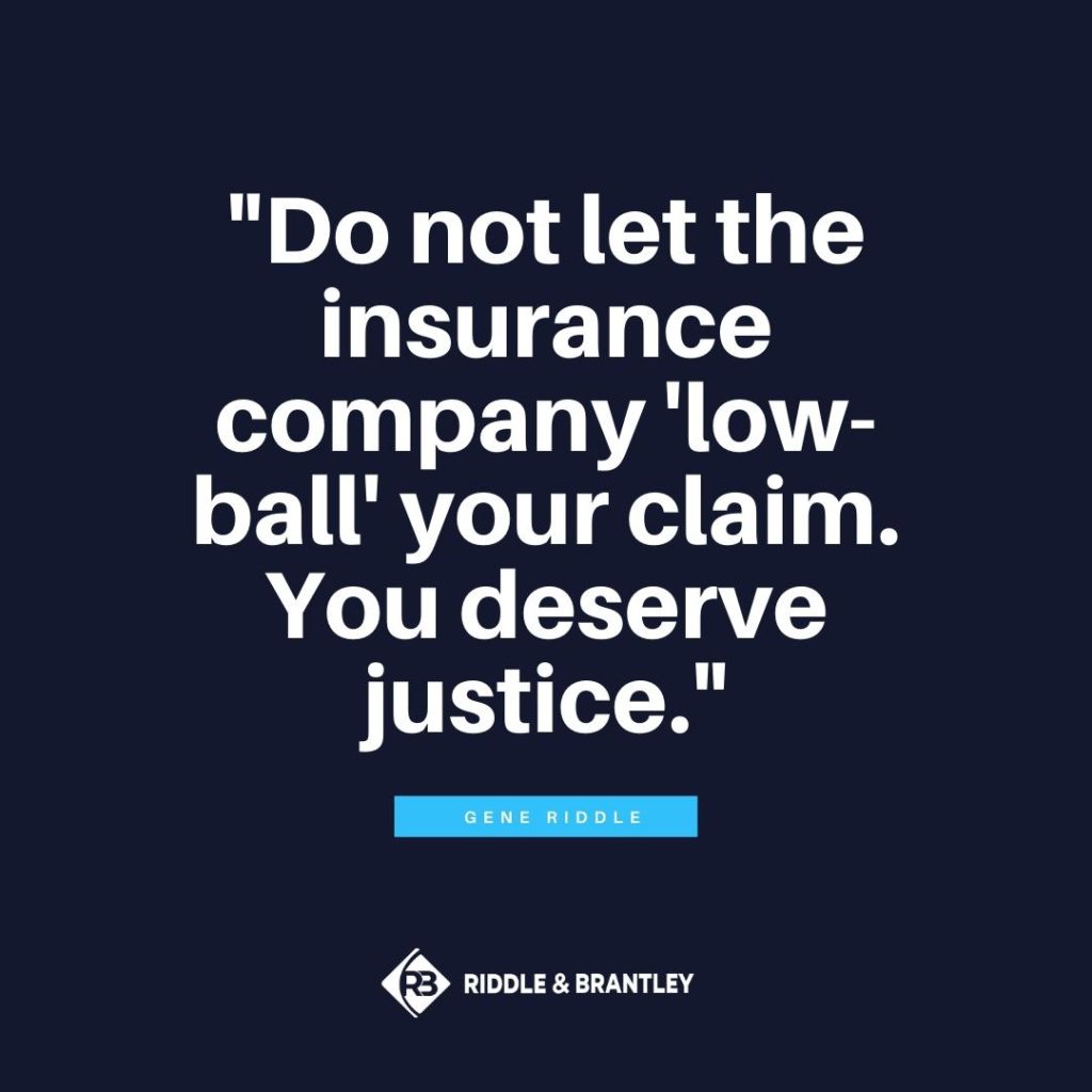 "Do not let the insurance company 'low-ball' your claim. You deserve justice." - Gene Riddle