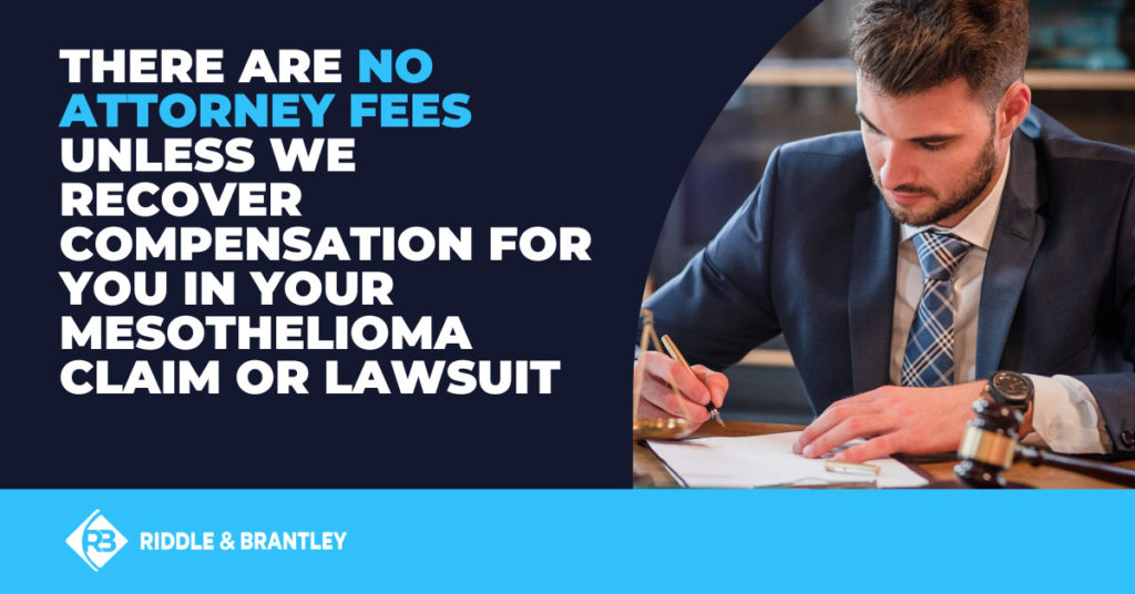 There are no attorney fees unless we recover compensation for you in your mesothelioma claim or lawsuit - Riddle & Brantley