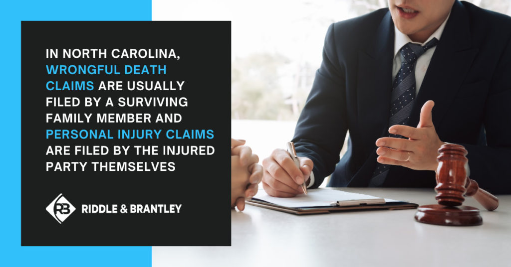 In North Carolina, wrongful death claims are usually filed by a surviving family member and personal injury claims are filed by the injured party themselves.