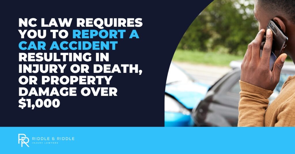 NC law requires you to report a car accident resulting in injury or death, or property damage over $1,000. Riddle & Riddle Injury Lawyers.