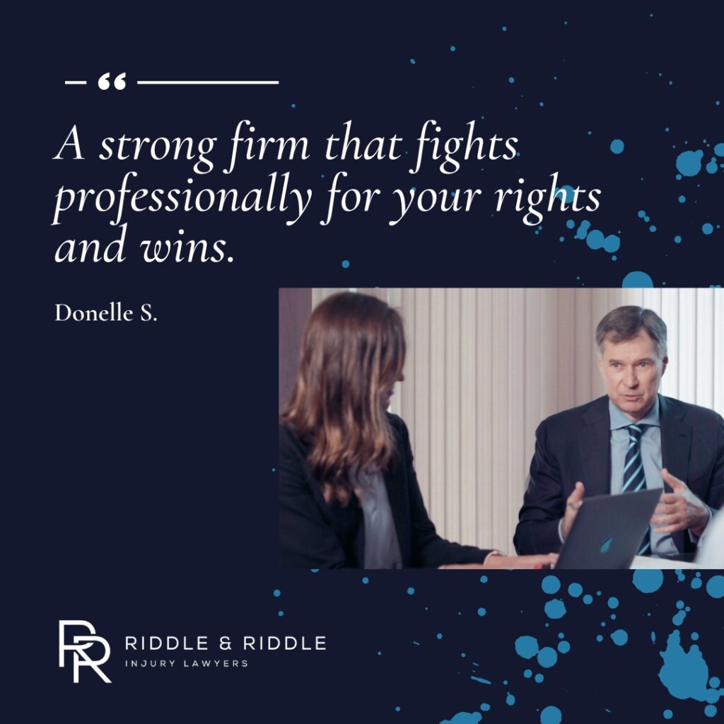 "A strong firm that fights professionally for your rights and wins." -Donelle S., client. Riddle & Riddle Injury Lawyers.